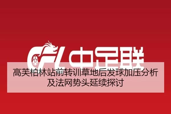高芙柏林站前转训草地后发球加压分析及法网势头延续探讨
