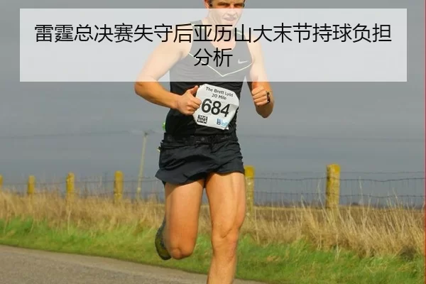 雷霆总决赛失守后亚历山大末节持球负担分析